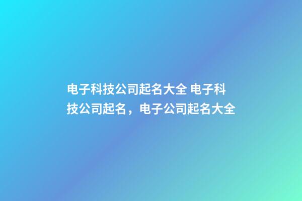 电子科技公司起名大全 电子科技公司起名，电子公司起名大全-第1张-公司起名-玄机派